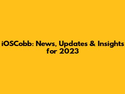 iOSCobb: News, Updates & Insights for 2023