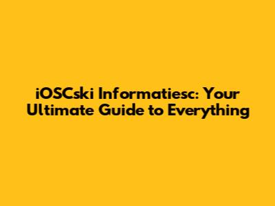 iOSCski Informatiesc: Your Ultimate Guide to Everything