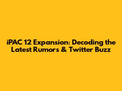 iPAC 12 Expansion: Decoding the Latest Rumors & Twitter Buzz