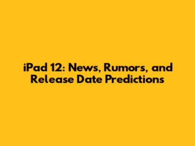 iPad 12: News, Rumors, and Release Date Predictions