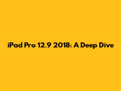 iPad Pro 12.9" 2018: A Deep Dive