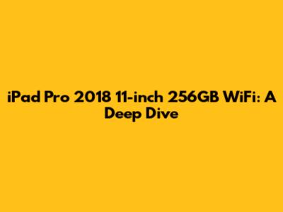 iPad Pro 2018 11-inch 256GB WiFi: A Deep Dive