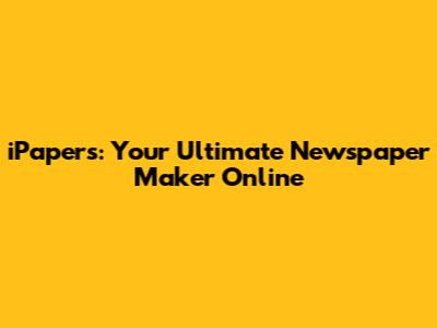 iPapers: Your Ultimate Newspaper Maker Online