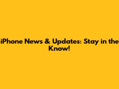 iPhone News & Updates: Stay in the Know!