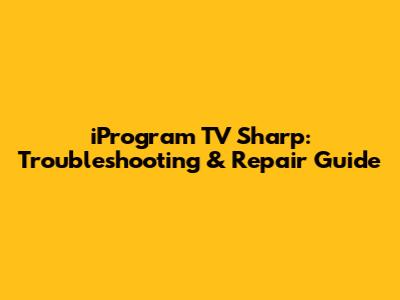 iProgram TV Sharp: Troubleshooting & Repair Guide