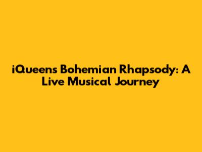 iQueen's Bohemian Rhapsody: A Live Musical Journey