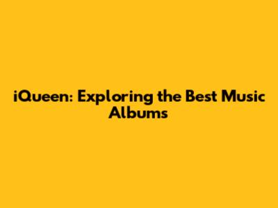 iQueen: Exploring the Best Music Albums