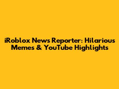 iRoblox News Reporter: Hilarious Memes & YouTube Highlights