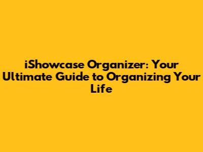 iShowcase Organizer: Your Ultimate Guide to Organizing Your Life