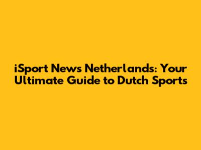 iSport News Netherlands: Your Ultimate Guide to Dutch Sports