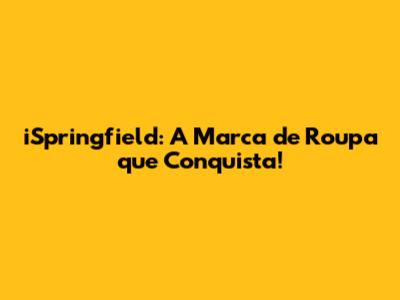 iSpringfield: A Marca de Roupa que Conquista!