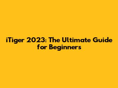 iTiger 2023: The Ultimate Guide for Beginners