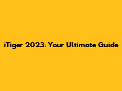 iTiger 2023: Your Ultimate Guide