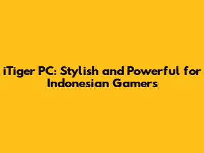 iTiger PC: Stylish and Powerful for Indonesian Gamers