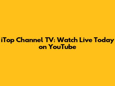 iTop Channel TV: Watch Live Today on YouTube