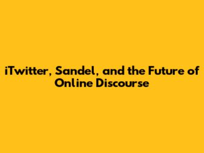 iTwitter, Sandel, and the Future of Online Discourse