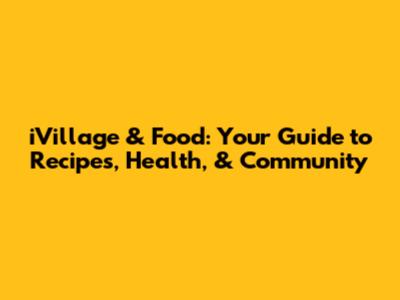 iVillage & Food: Your Guide to Recipes, Health, & Community