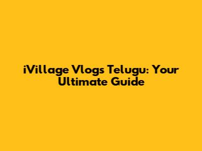 iVillage Vlogs Telugu: Your Ultimate Guide