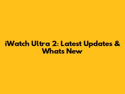 iWatch Ultra 2: Latest Updates & What's New