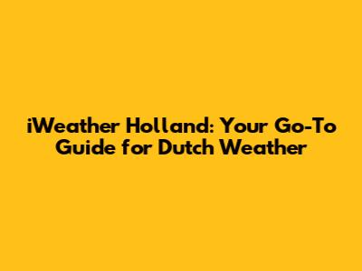 iWeather Holland: Your Go-To Guide for Dutch Weather