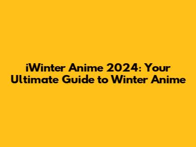 iWinter Anime 2024: Your Ultimate Guide to Winter Anime