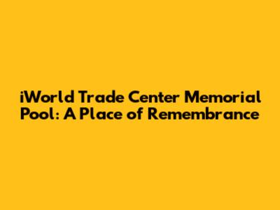 iWorld Trade Center Memorial Pool: A Place of Remembrance