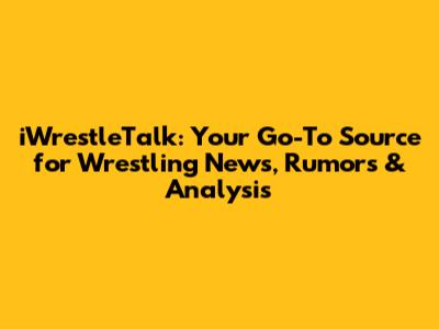 iWrestleTalk: Your Go-To Source for Wrestling News, Rumors & Analysis