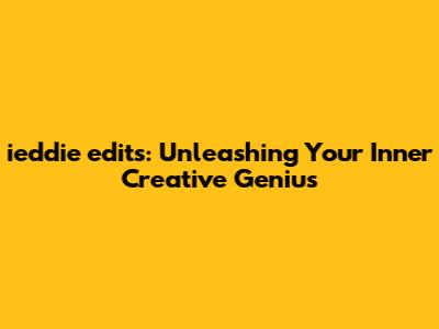 ieddie edits: Unleashing Your Inner Creative Genius