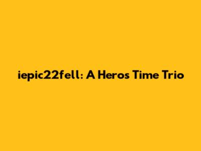 iepic22fell: A Hero's Time Trio