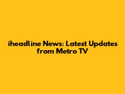 iheadline News: Latest Updates from Metro TV