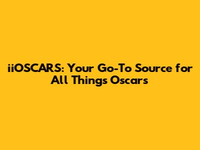 iiOSCARS: Your Go-To Source for All Things Oscars