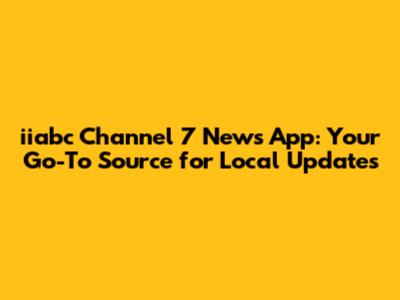iiabc Channel 7 News App: Your Go-To Source for Local Updates