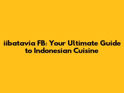 iibatavia FB: Your Ultimate Guide to Indonesian Cuisine