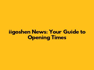iigoshen News: Your Guide to Opening Times
