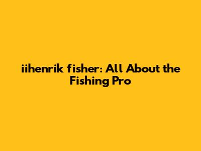 iihenrik fisher: All About the Fishing Pro