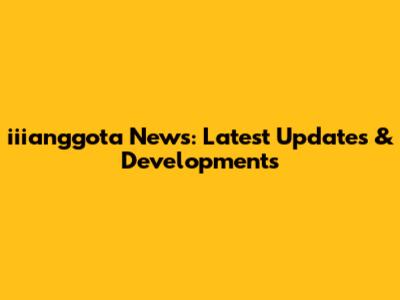 iiianggota News: Latest Updates & Developments