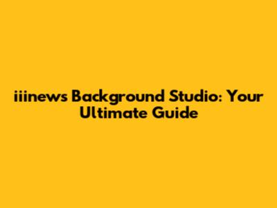 iiinews Background Studio: Your Ultimate Guide