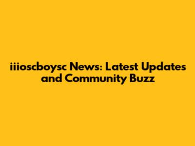 iiioscboysc News: Latest Updates and Community Buzz