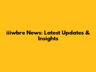 iiiwbre News: Latest Updates & Insights