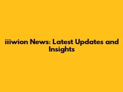 iiiwion News: Latest Updates and Insights