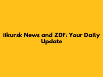 iikursk News and ZDF: Your Daily Update
