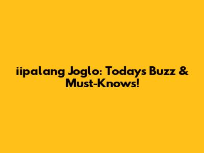 iipalang Joglo: Today's Buzz & Must-Knows!