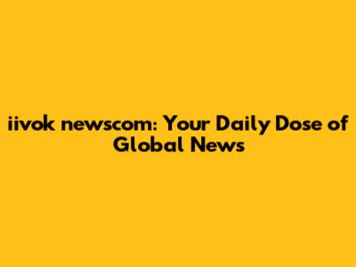 iivok newscom: Your Daily Dose of Global News