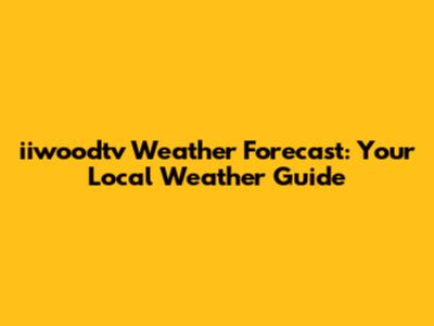 iiwoodtv Weather Forecast: Your Local Weather Guide