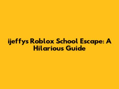 ijeffy's Roblox School Escape: A Hilarious Guide
