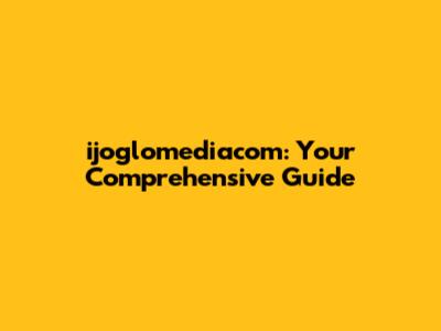 ijoglomediacom: Your Comprehensive Guide