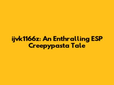 ijvk1166z: An Enthralling ESP Creepypasta Tale