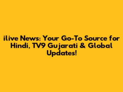 ilive News: Your Go-To Source for Hindi, TV9 Gujarati & Global Updates!