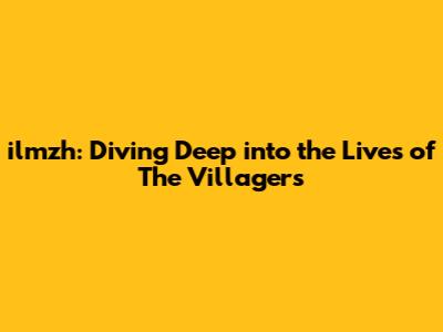ilmzh: Diving Deep into the Lives of The Villagers