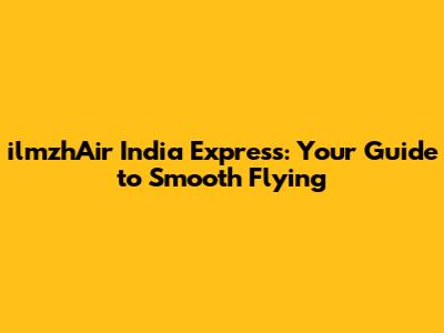 ilmzhAir India Express: Your Guide to Smooth Flying